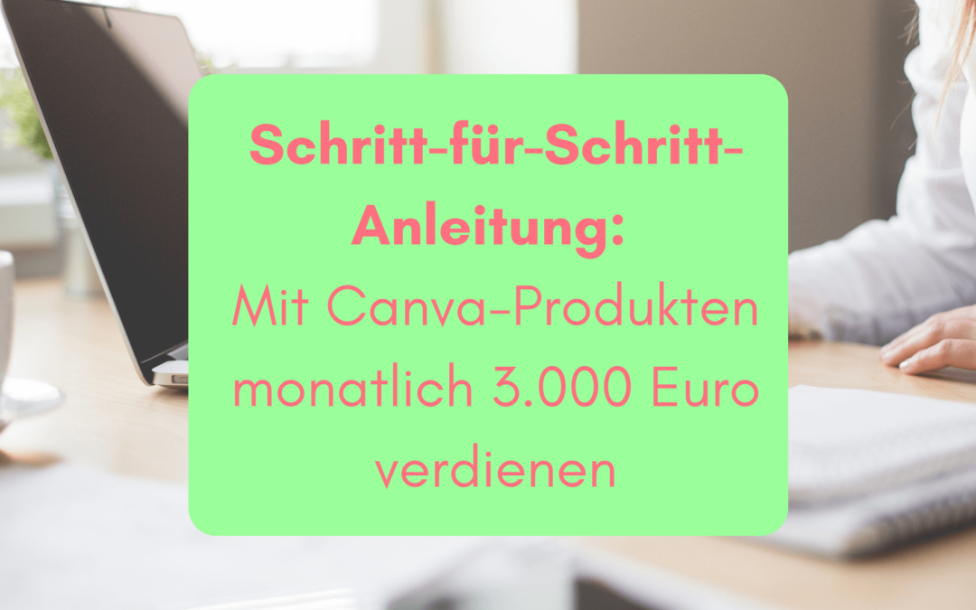 Schritt-für-Schritt-Anleitung: Mit Canva-Produkten monatlich 3.000 Euro verdienen
