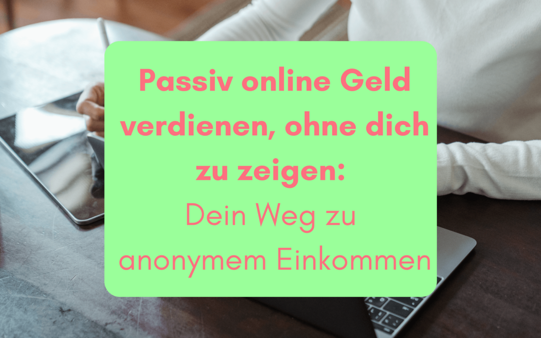 Passiv online Geld verdienen, ohne dich zu zeigen: Dein Weg zu anonymem Einkommen
